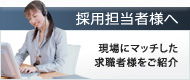 採用担当者様へ 現場にマッチした求職者さまをご紹介