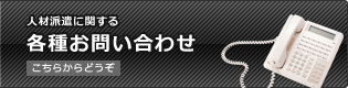 人材派遣に関する各種お問い合わせ こちらからどうぞ 人材派遣に関する各種お問い合わせ こちらからどうぞ